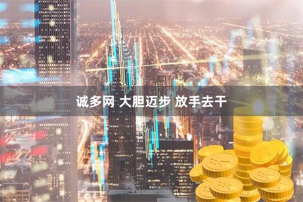 诚多网 大胆迈步 放手去干