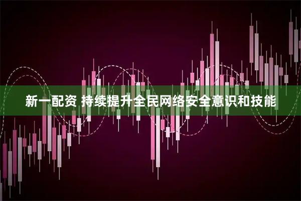 新一配资 持续提升全民网络安全意识和技能