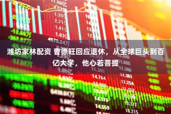 潍坊家林配资 曹德旺回应退休，从全球巨头到百亿大学，他心若菩提
