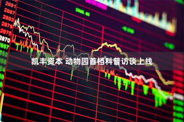 凯丰资本 动物园首档科普访谈上线