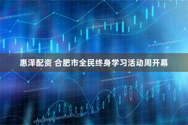 惠泽配资 合肥市全民终身学习活动周开幕