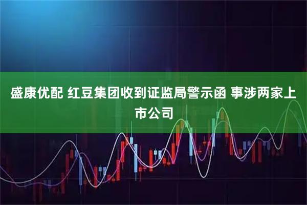 盛康优配 红豆集团收到证监局警示函 事涉两家上市公司